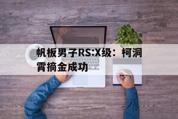 帆板男子RS:X级：柯洞霄摘金成功